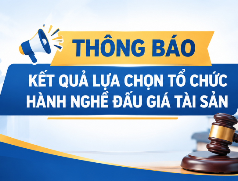 THÔNG BÁO: KẾT QUẢ LỰA CHỌN TỔ CHỨC HÀNH NGHỀ ĐẤU GIÁ TÀI SẢN