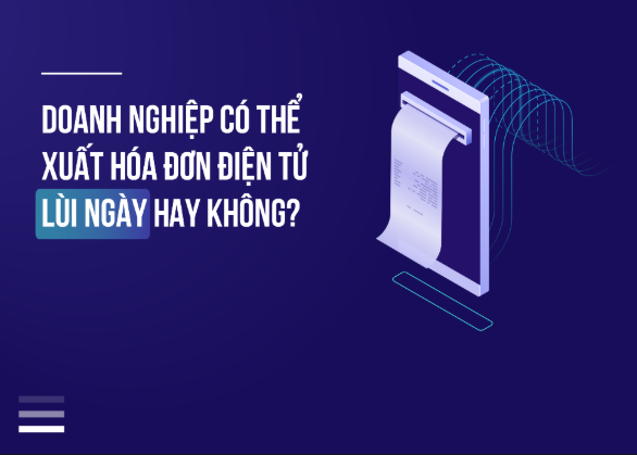 Doanh nghiệp có thể xuất hóa đơn điện tử lùi ngày hay không?